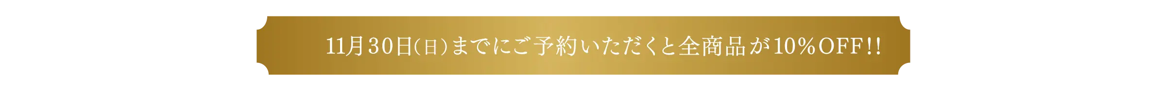 11月30日(日)までにご予約いただくと全商品が10%OFF!!